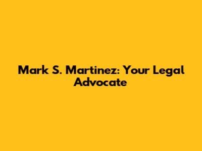 Mark S. Martinez: Your Legal Advocate