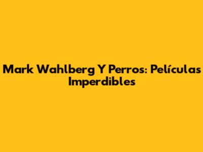 Mark Wahlberg Y Perros: Películas Imperdibles