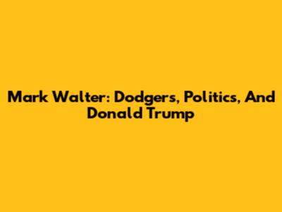 Mark Walter: Dodgers, Politics, And Donald Trump