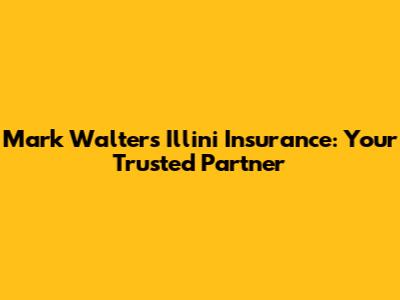 Mark Walters Illini Insurance: Your Trusted Partner