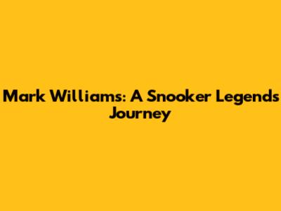 Mark Williams: A Snooker Legend's Journey