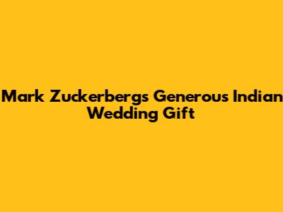 Mark Zuckerberg's Generous Indian Wedding Gift