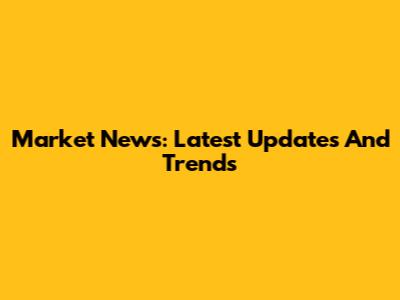 Market News: Latest Updates And Trends