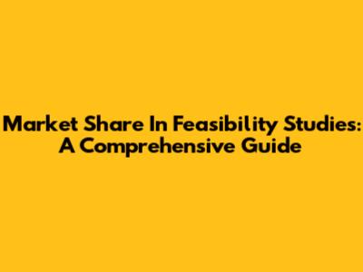 Market Share In Feasibility Studies: A Comprehensive Guide