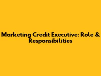 Marketing Credit Executive: Role & Responsibilities