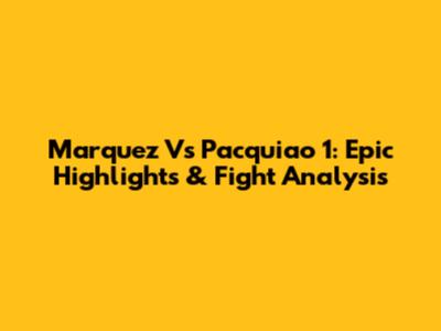 Marquez Vs Pacquiao 1: Epic Highlights & Fight Analysis