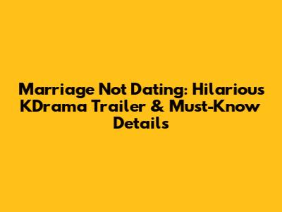 Marriage Not Dating: Hilarious KDrama Trailer & Must-Know Details