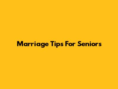 Marriage Tips For Seniors