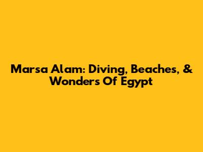 Marsa Alam: Diving, Beaches, & Wonders Of Egypt