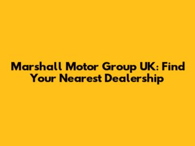 Marshall Motor Group UK: Find Your Nearest Dealership