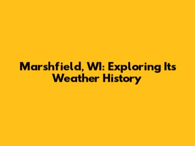 Marshfield, WI: Exploring Its Weather History