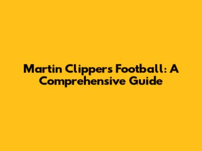 Martin Clippers Football: A Comprehensive Guide