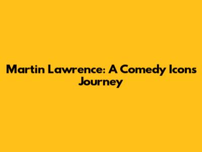 Martin Lawrence: A Comedy Icon's Journey