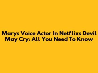 Mary's Voice Actor In Netflix's Devil May Cry: All You Need To Know