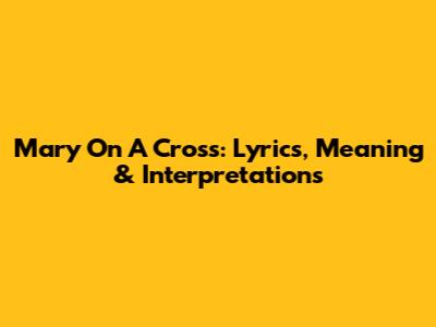Mary On A Cross: Lyrics, Meaning & Interpretations