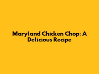Maryland Chicken Chop: A Delicious Recipe