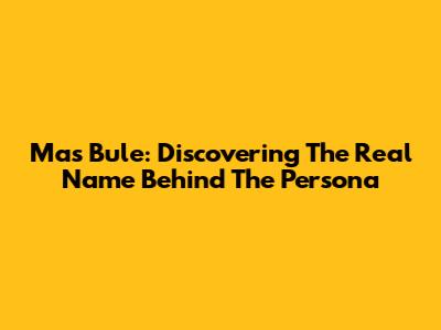 Mas Bule: Discovering The Real Name Behind The Persona