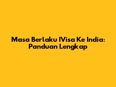 Masa Berlaku IVisa Ke India: Panduan Lengkap