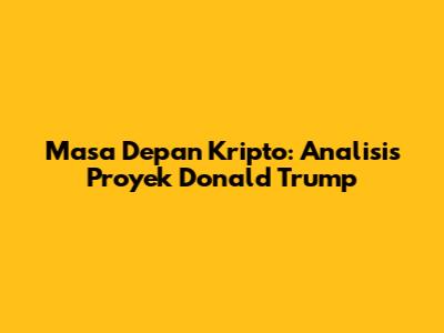 Masa Depan Kripto: Analisis Proyek Donald Trump