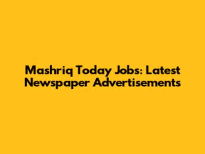 Mashriq Today Jobs: Latest Newspaper Advertisements