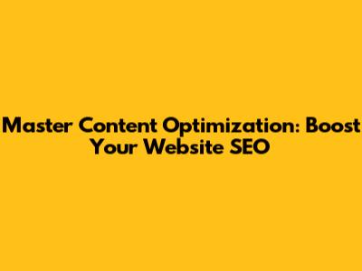 Master Content Optimization: Boost Your Website SEO