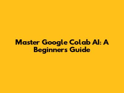 Master Google Colab AI: A Beginner's Guide