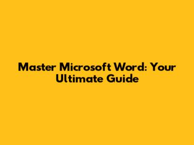 Master Microsoft Word: Your Ultimate Guide