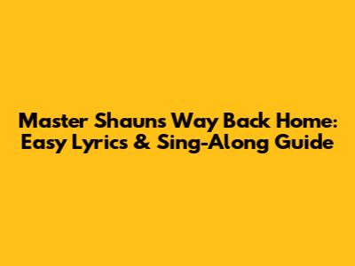 Master Shaun's 'Way Back Home': Easy Lyrics & Sing-Along Guide