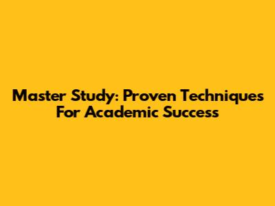 Master Study: Proven Techniques For Academic Success