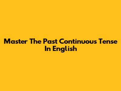 Master The Past Continuous Tense In English