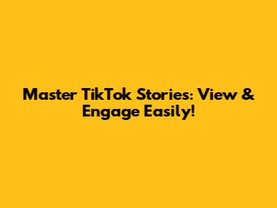 Master TikTok Stories: View & Engage Easily!