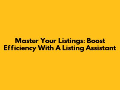 Master Your Listings: Boost Efficiency With A Listing Assistant