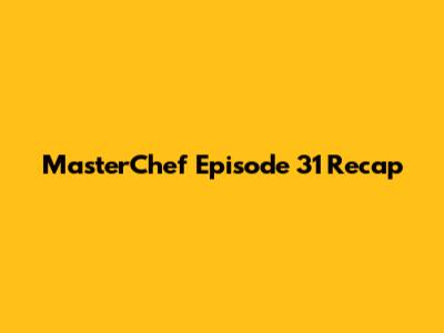 MasterChef Episode 31 Recap