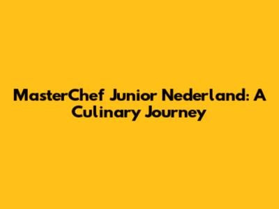 MasterChef Junior Nederland: A Culinary Journey