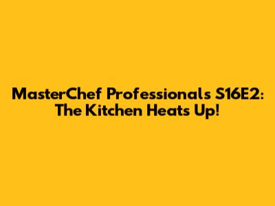 MasterChef Professionals S16E2: The Kitchen Heats Up!