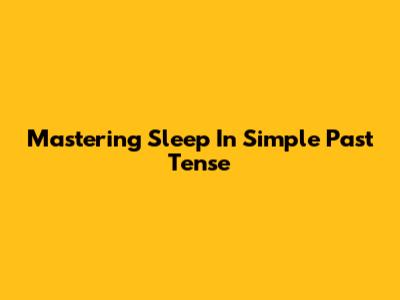 Mastering 'Sleep' In Simple Past Tense