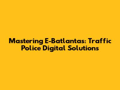 Mastering E-Batlantas: Traffic Police Digital Solutions