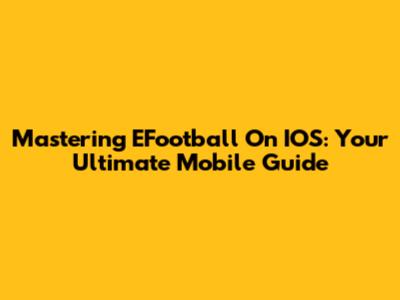 Mastering EFootball On IOS: Your Ultimate Mobile Guide