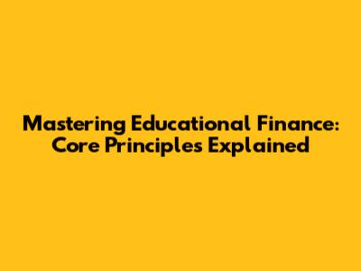 Mastering Educational Finance: Core Principles Explained
