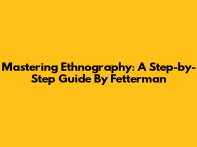Mastering Ethnography: A Step-by-Step Guide By Fetterman