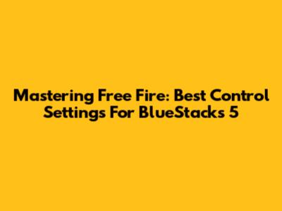 Mastering Free Fire: Best Control Settings For BlueStacks 5