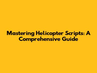 Mastering Helicopter Scripts: A Comprehensive Guide