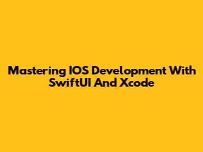 Mastering IOS Development With SwiftUI And Xcode