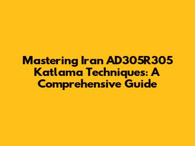 Mastering Iran AD305R305 Katlama Techniques: A Comprehensive Guide