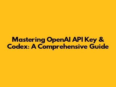 Mastering OpenAI API Key & Codex: A Comprehensive Guide
