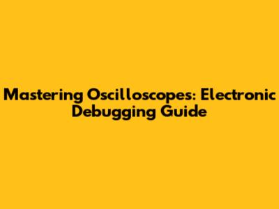 Mastering Oscilloscopes: Electronic Debugging Guide