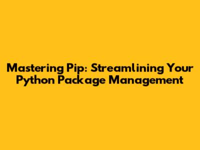 Mastering Pip: Streamlining Your Python Package Management