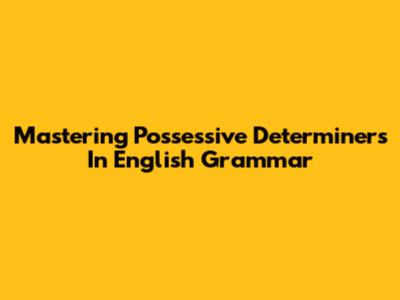 Mastering Possessive Determiners In English Grammar