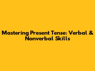Mastering Present Tense: Verbal & Nonverbal Skills