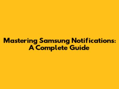 Mastering Samsung Notifications: A Complete Guide